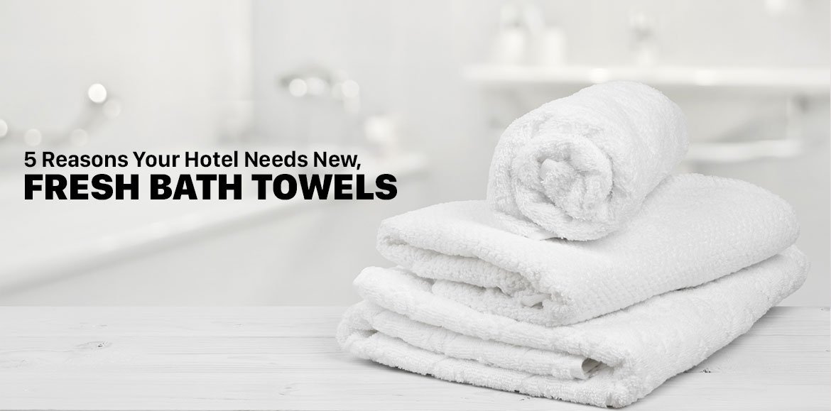 5 Reasons Your Hotel Needs New, Fresh Bath Towels